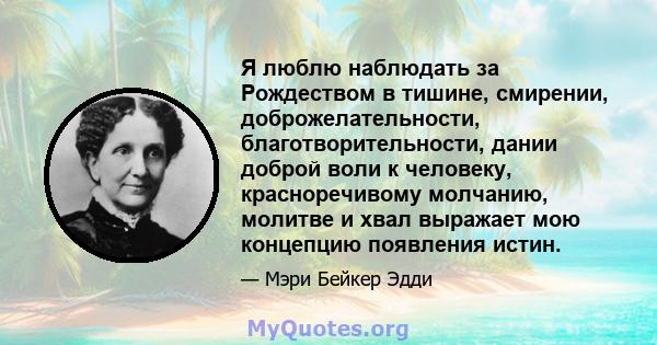 Я люблю наблюдать за Рождеством в тишине, смирении, доброжелательности, благотворительности, дании доброй воли к человеку, красноречивому молчанию, молитве и хвал выражает мою концепцию появления истин.