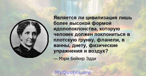 Является ли цивилизация лишь более высокой формой идолопоклонства, которую человек должен поклониться в плотскую грунку, фланели, в ванны, диету, физические упражнения и воздух?