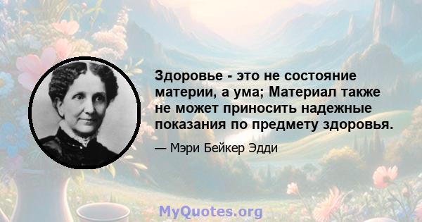 Здоровье - это не состояние материи, а ума; Материал также не может приносить надежные показания по предмету здоровья.