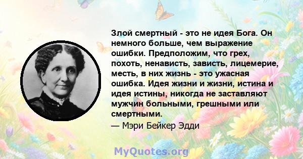 Злой смертный - это не идея Бога. Он немного больше, чем выражение ошибки. Предположим, что грех, похоть, ненависть, зависть, лицемерие, месть, в них жизнь - это ужасная ошибка. Идея жизни и жизни, истина и идея истины, 