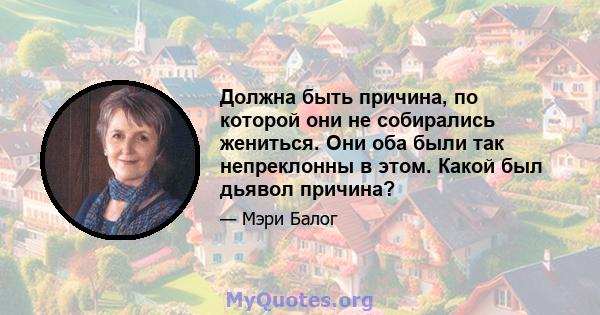 Должна быть причина, по которой они не собирались жениться. Они оба были так непреклонны в этом. Какой был дьявол причина?