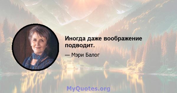 Иногда даже воображение подводит.