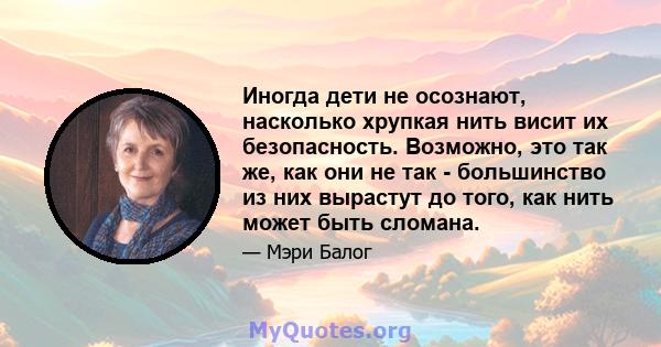 Иногда дети не осознают, насколько хрупкая нить висит их безопасность. Возможно, это так же, как они не так - большинство из них вырастут до того, как нить может быть сломана.