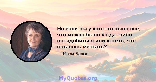 Но если бы у кого -то было все, что можно было когда -либо понадобиться или хотеть, что осталось мечтать?