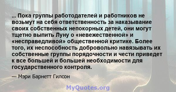 ... Пока группы работодателей и работников не возьмут на себя ответственность за наказывание своих собственных непокорных детей, они могут тщетно выпить Луну о «невежественной» и «несправедливой» общественной критике.