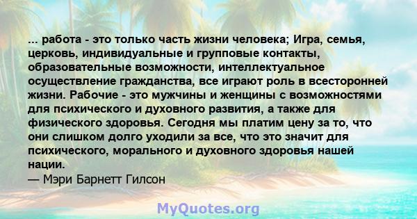 ... работа - это только часть жизни человека; Игра, семья, церковь, индивидуальные и групповые контакты, образовательные возможности, интеллектуальное осуществление гражданства, все играют роль в всесторонней жизни.