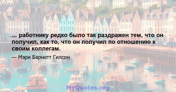 ... работнику редко было так раздражен тем, что он получил, как то, что он получил по отношению к своим коллегам.