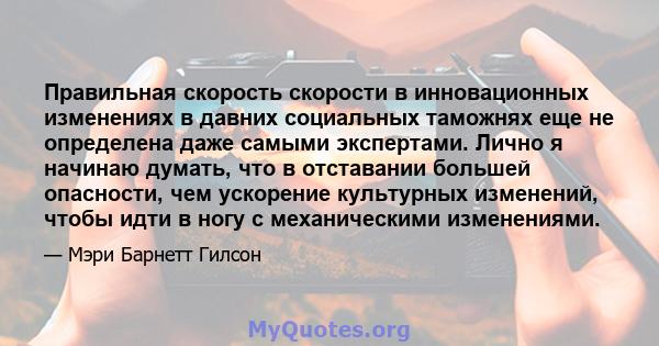 Правильная скорость скорости в инновационных изменениях в давних социальных таможнях еще не определена даже самыми экспертами. Лично я начинаю думать, что в отставании большей опасности, чем ускорение культурных