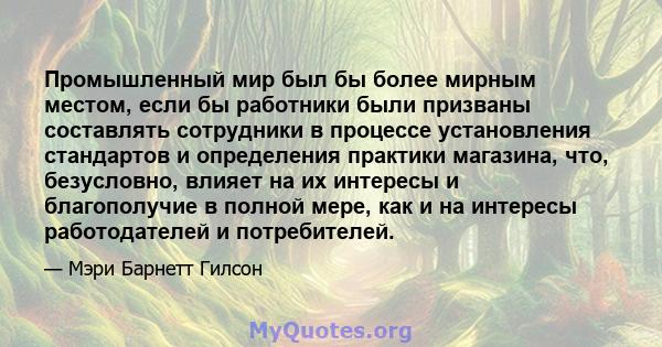 Промышленный мир был бы более мирным местом, если бы работники были призваны составлять сотрудники в процессе установления стандартов и определения практики магазина, что, безусловно, влияет на их интересы и