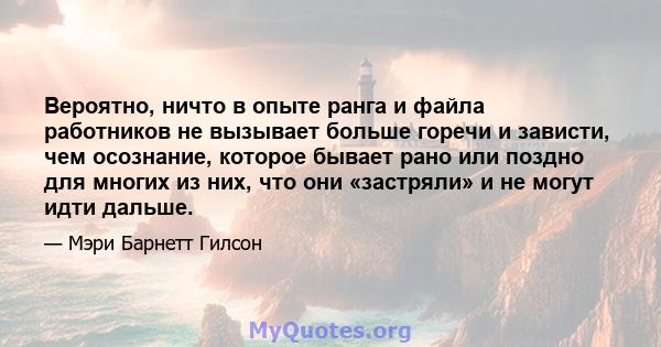 Вероятно, ничто в опыте ранга и файла работников не вызывает больше горечи и зависти, чем осознание, которое бывает рано или поздно для многих из них, что они «застряли» и не могут идти дальше.