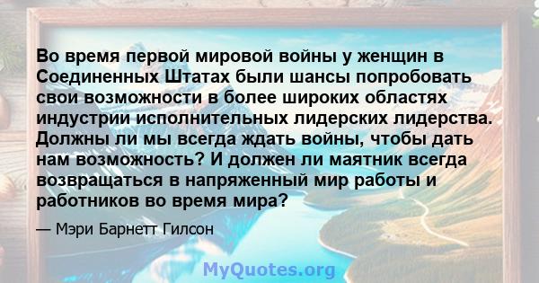 Во время первой мировой войны у женщин в Соединенных Штатах были шансы попробовать свои возможности в более широких областях индустрии исполнительных лидерских лидерства. Должны ли мы всегда ждать войны, чтобы дать нам