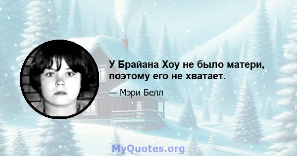 У Брайана Хоу не было матери, поэтому его не хватает.