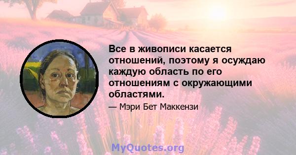 Все в живописи касается отношений, поэтому я осуждаю каждую область по его отношениям с окружающими областями.