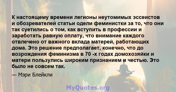 К настоящему времени легионы неутомимых эссеистов и обозревателей статьи одели феминистки за то, что они так суетились о том, как вступить в профессии и заработать равную оплату, что внимание каждого отвлечено от