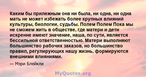 Каким бы прилежным она ни была, ни одна, ни одна мать не может избежать более крупных влияний культуры, биологии, судьбы. Полем Полем Пока мы не сможем жить в обществе, где матери и дети искренне имеют значение, наша,