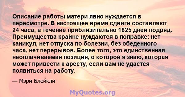 Описание работы матери явно нуждается в пересмотре. В настоящее время сдвиги составляют 24 часа, в течение приблизительно 1825 дней подряд. Преимущества крайне нуждаются в поправке: нет каникул, нет отпуска по болезни,