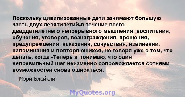 Поскольку цивилизованные дети занимают большую часть двух десятилетий-в течение всего двадцатилетнего непрерывного мышления, воспитания, обучения, уговоров, вознаграждения, прощения, предупреждения, наказания,