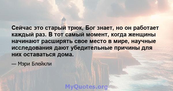 Сейчас это старый трюк, Бог знает, но он работает каждый раз. В тот самый момент, когда женщины начинают расширять свое место в мире, научные исследования дают убедительные причины для них оставаться дома.