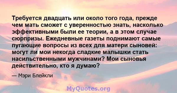 Требуется двадцать или около того года, прежде чем мать сможет с уверенностью знать, насколько эффективными были ее теории, а в этом случае сюрпризы. Ежедневные газеты поднимают самые пугающие вопросы из всех для матери 