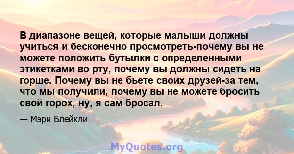 В диапазоне вещей, которые малыши должны учиться и бесконечно просмотреть-почему вы не можете положить бутылки с определенными этикетками во рту, почему вы должны сидеть на горше. Почему вы не бьете своих друзей-за тем, 