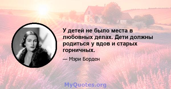 У детей не было места в любовных делах. Дети должны родиться у вдов и старых горничных.