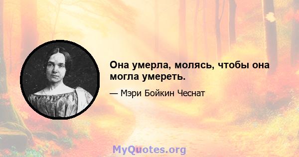 Она умерла, молясь, чтобы она могла умереть.