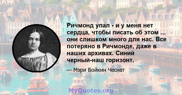 Ричмонд упал - и у меня нет сердца, чтобы писать об этом ... они слишком много для нас. Все потеряно в Ричмонде, даже в наших архивах. Синий черный-наш горизонт.