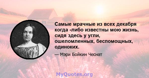 Самые мрачные из всех декабря когда -либо известны мою жизнь, сидя здесь у угли, ошеломленных, беспомощных, одиноких.