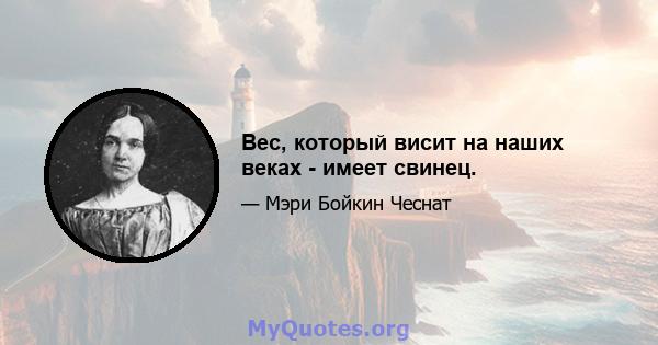 Вес, который висит на наших веках - имеет свинец.