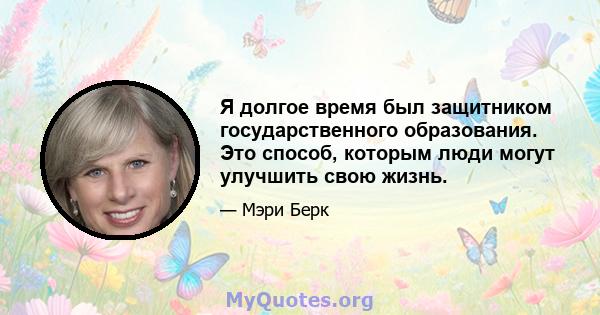 Я долгое время был защитником государственного образования. Это способ, которым люди могут улучшить свою жизнь.