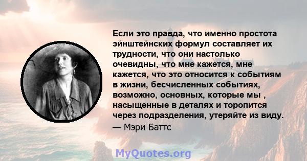 Если это правда, что именно простота эйнштейнских формул составляет их трудности, что они настолько очевидны, что мне кажется, мне кажется, что это относится к событиям в жизни, бесчисленных событиях, возможно,