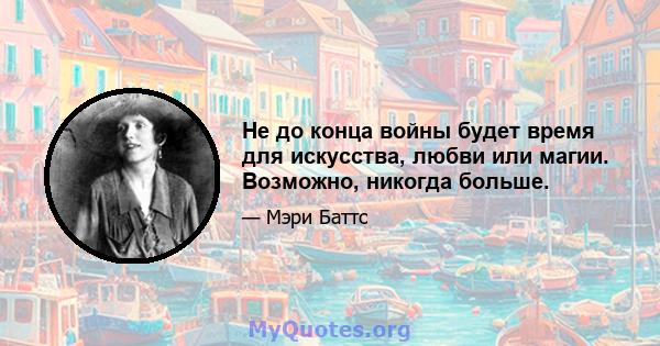 Не до конца войны будет время для искусства, любви или магии. Возможно, никогда больше.