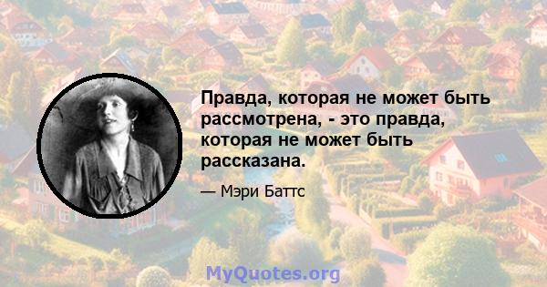 Правда, которая не может быть рассмотрена, - это правда, которая не может быть рассказана.