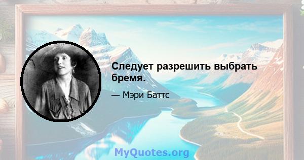 Следует разрешить выбрать бремя.