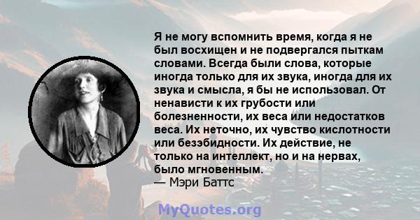 Я не могу вспомнить время, когда я не был восхищен и не подвергался пыткам словами. Всегда были слова, которые иногда только для их звука, иногда для их звука и смысла, я бы не использовал. От ненависти к их грубости