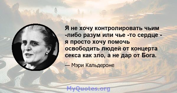 Я не хочу контролировать чьим -либо разум или чье -то сердце - я просто хочу помочь освободить людей от концерта секса как зло, а не дар от Бога.