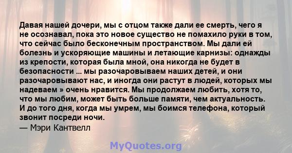 Давая нашей дочери, мы с отцом также дали ее смерть, чего я не осознавал, пока это новое существо не помахило руки в том, что сейчас было бесконечным пространством. Мы дали ей болезнь и ускоряющие машины и летающие