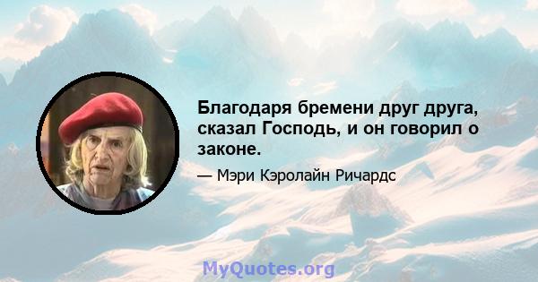 Благодаря бремени друг друга, сказал Господь, и он говорил о законе.