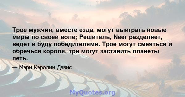 Трое мужчин, вместе езда, могут выиграть новые миры по своей воле; Решитель, Neer разделяет, ведет и буду победителями. Трое могут смеяться и обречься короля, три могут заставить планеты петь.