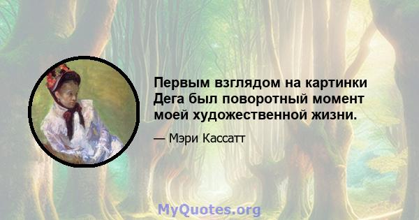 Первым взглядом на картинки Дега был поворотный момент моей художественной жизни.