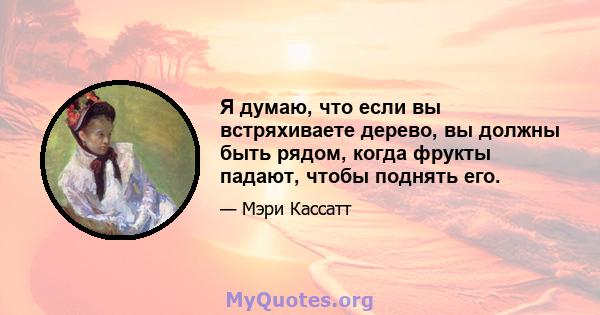 Я думаю, что если вы встряхиваете дерево, вы должны быть рядом, когда фрукты падают, чтобы поднять его.