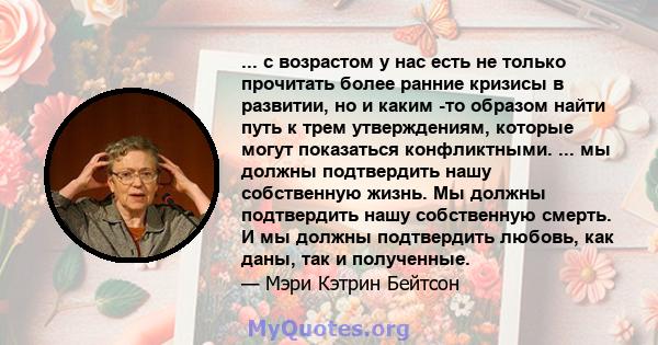 ... с возрастом у нас есть не только прочитать более ранние кризисы в развитии, но и каким -то образом найти путь к трем утверждениям, которые могут показаться конфликтными. ... мы должны подтвердить нашу собственную