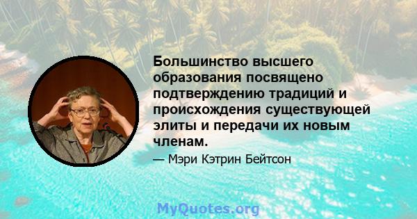 Большинство высшего образования посвящено подтверждению традиций и происхождения существующей элиты и передачи их новым членам.