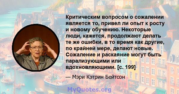 Критическим вопросом о сожалении является то, привел ли опыт к росту и новому обучению. Некоторые люди, кажется, продолжают делать те же ошибки, в то время как другие, по крайней мере, делают новые. Сожаление и