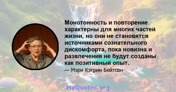 Монотонность и повторение характерны для многих частей жизни, но они не становятся источниками сознательного дискомфорта, пока новизна и развлечения не будут созданы как позитивный опыт.