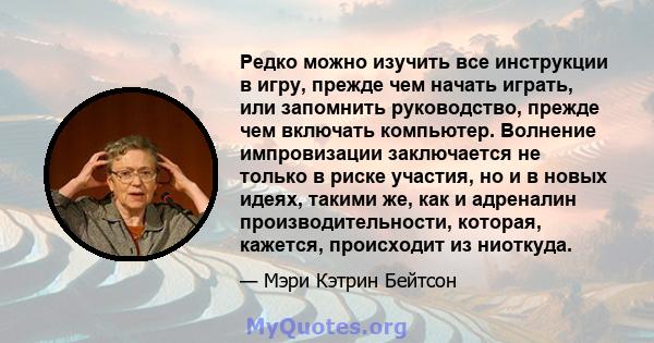 Редко можно изучить все инструкции в игру, прежде чем начать играть, или запомнить руководство, прежде чем включать компьютер. Волнение импровизации заключается не только в риске участия, но и в новых идеях, такими же,