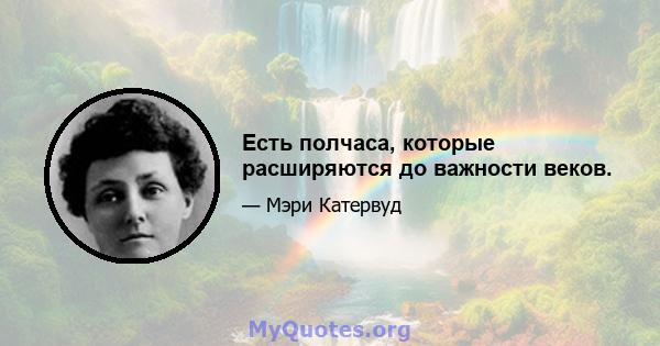 Есть полчаса, которые расширяются до важности веков.