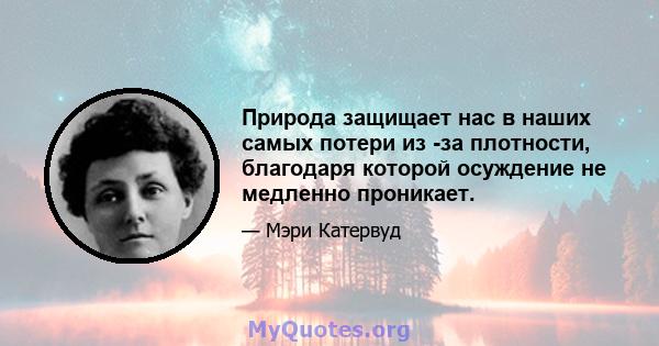 Природа защищает нас в наших самых потери из -за плотности, благодаря которой осуждение не медленно проникает.