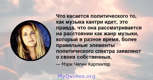 Что касается политического то, как музыка кантри идет, это правда, что она рассматривается на расстоянии как жанр музыки, который в разное время, более правильные элементы политического спектра заявляют о своих