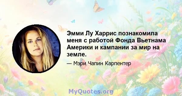 Эмми Лу Харрис познакомила меня с работой Фонда Вьетнама Америки и кампании за мир на земле.